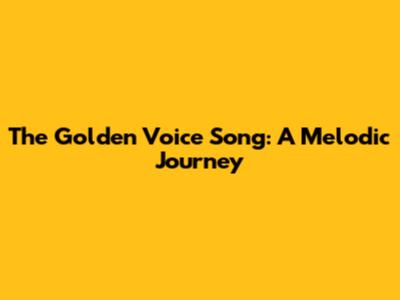 The Golden Voice Song: A Melodic Journey
