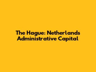 The Hague: Netherlands' Administrative Capital