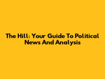 The Hill: Your Guide To Political News And Analysis