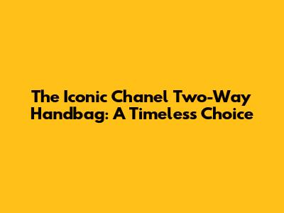 The Iconic Chanel Two-Way Handbag: A Timeless Choice