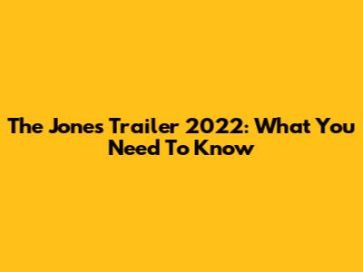 The Jones Trailer 2022: What You Need To Know