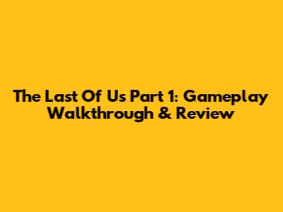 The Last Of Us Part 1: Gameplay Walkthrough & Review