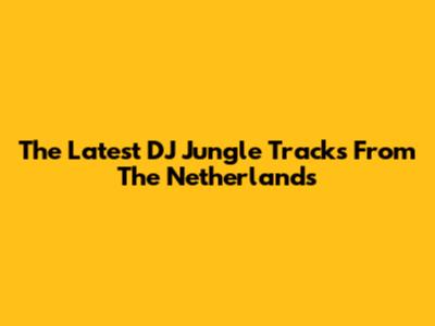 The Latest DJ Jungle Tracks From The Netherlands
