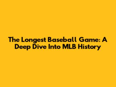 The Longest Baseball Game: A Deep Dive Into MLB History
