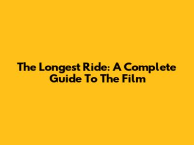The Longest Ride: A Complete Guide To The Film