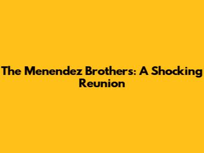 The Menendez Brothers: A Shocking Reunion