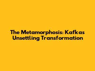The Metamorphosis: Kafka's Unsettling Transformation
