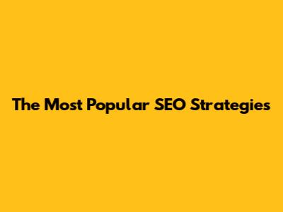 The Most Popular SEO Strategies