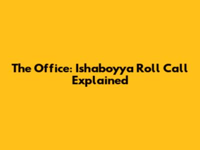 The Office: Ishaboyya Roll Call Explained