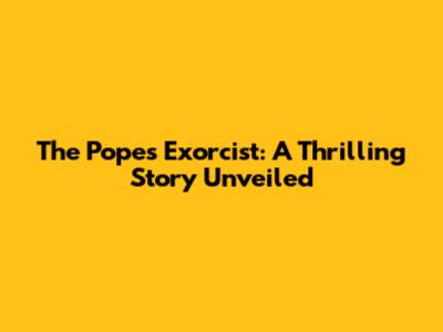 The Pope's Exorcist: A Thrilling Story Unveiled