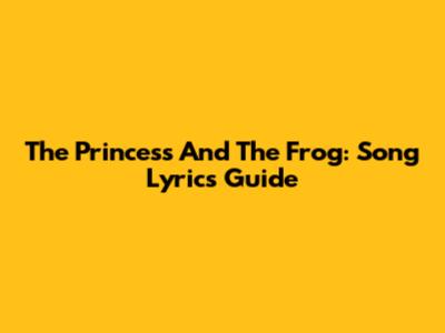 The Princess And The Frog: Song Lyrics Guide