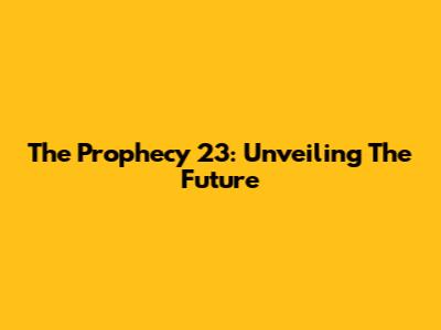 The Prophecy 23: Unveiling The Future