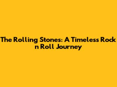 The Rolling Stones: A Timeless Rock 'n' Roll Journey