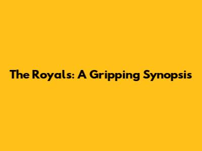 The Royals: A Gripping Synopsis