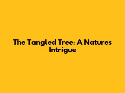 The Tangled Tree: A Nature's Intrigue