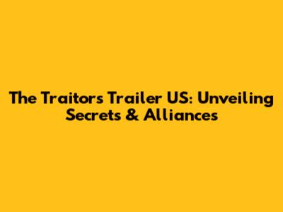 The Traitors Trailer US: Unveiling Secrets & Alliances