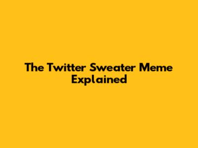 The Twitter Sweater Meme Explained