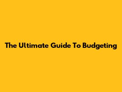 The Ultimate Guide To Budgeting