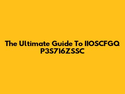 The Ultimate Guide To IIOSCFGQ P3S7I6ZSSC