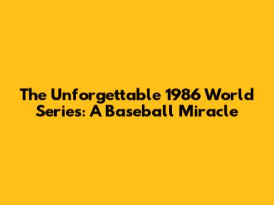 The Unforgettable 1986 World Series: A Baseball Miracle