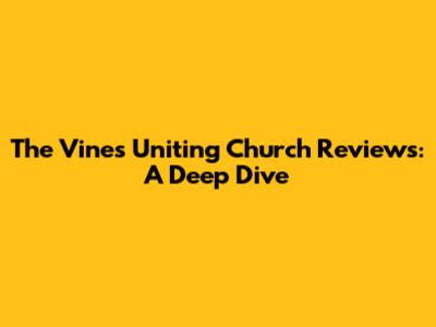 The Vines Uniting Church Reviews: A Deep Dive
