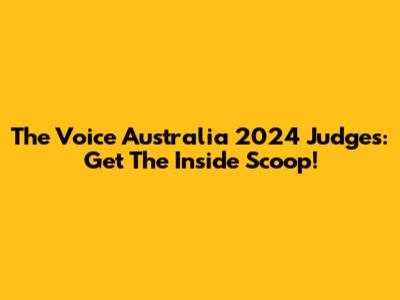 The Voice Australia 2024 Judges: Get The Inside Scoop!
