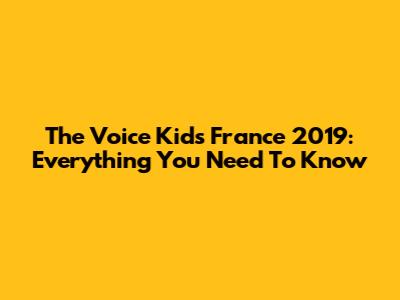 The Voice Kids France 2019: Everything You Need To Know