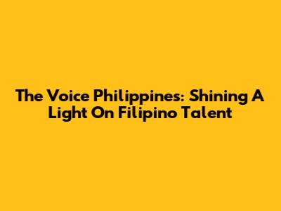 The Voice Philippines: Shining A Light On Filipino Talent