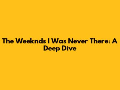 The Weeknd's 'I Was Never There': A Deep Dive
