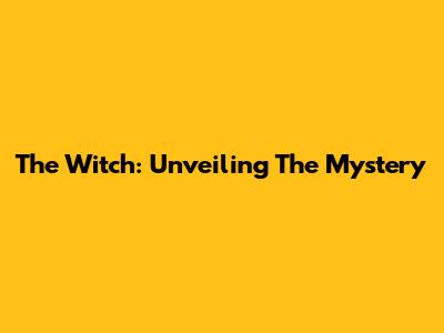The Witch: Unveiling The Mystery