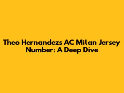 Theo Hernandez's AC Milan Jersey Number: A Deep Dive