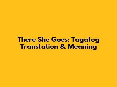 There She Goes: Tagalog Translation & Meaning