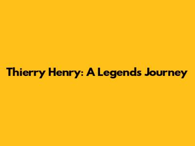 Thierry Henry: A Legend's Journey