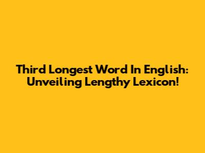 Third Longest Word In English: Unveiling Lengthy Lexicon!