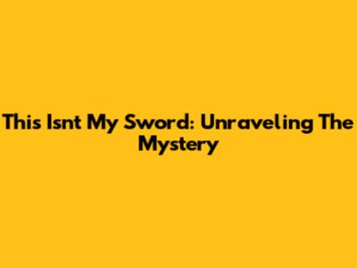 This Isn't My Sword: Unraveling The Mystery