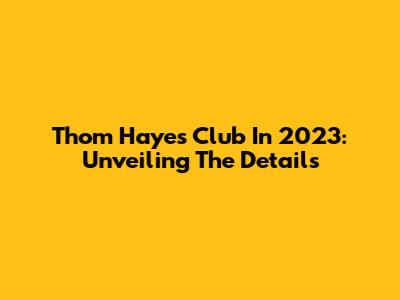Thom Haye's Club In 2023: Unveiling The Details