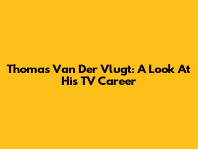 Thomas Van Der Vlugt: A Look At His TV Career