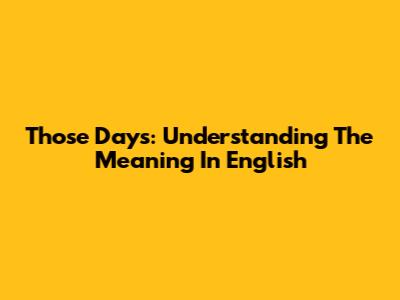 Those Days: Understanding The Meaning In English