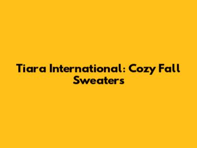 Tiara International: Cozy Fall Sweaters