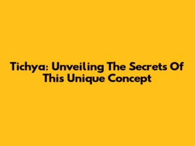 Tichya: Unveiling The Secrets Of This Unique Concept