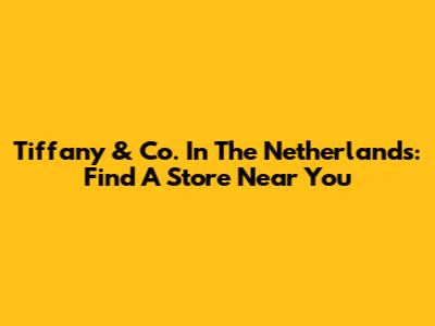 Tiffany & Co. In The Netherlands: Find A Store Near You