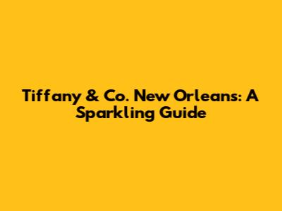 Tiffany & Co. New Orleans: A Sparkling Guide