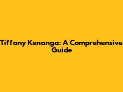 Tiffany Kenanga: A Comprehensive Guide