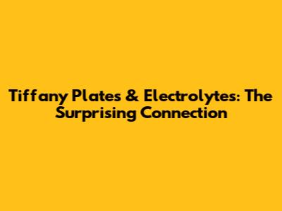 Tiffany Plates & Electrolytes: The Surprising Connection