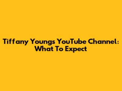 Tiffany Young's YouTube Channel: What To Expect