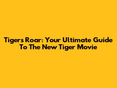 Tiger's Roar: Your Ultimate Guide To The New Tiger Movie