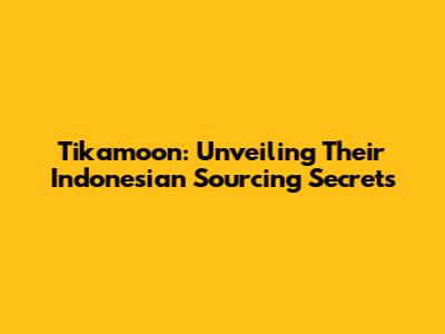 Tikamoon: Unveiling Their Indonesian Sourcing Secrets