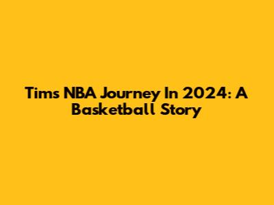Tim's NBA Journey In 2024: A Basketball Story
