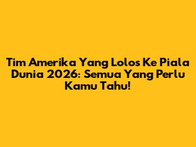 Tim Amerika Yang Lolos Ke Piala Dunia 2026: Semua Yang Perlu Kamu Tahu!