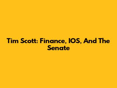 Tim Scott: Finance, IOS, And The Senate